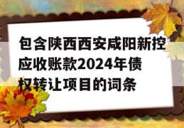 包含陕西西安咸阳新控应收账款2024年债权转让项目的词条