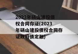 2023年砀山建投债权合同存证(2023年砀山建投债权合同存证政府债定融)