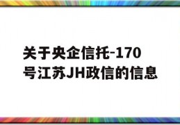 关于央企信托-170号江苏JH政信的信息