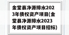 金堂县净源排水2023年债权资产项目(金堂县净源排水2023年债权资产项目招标)