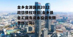 金乡金源国资2022政信债权项目(金乡县金汇国有资本投资有限责任公司)