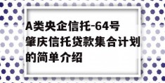 A类央企信托-64号肇庆信托贷款集合计划的简单介绍