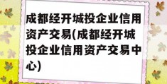 成都经开城投企业信用资产交易(成都经开城投企业信用资产交易中心)