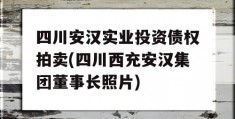 四川安汉实业投资债权拍卖(四川西充安汉集团董事长照片)