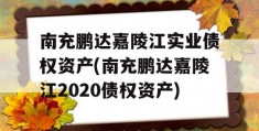 南充鹏达嘉陵江实业债权资产(南充鹏达嘉陵江2020债权资产)