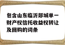 包含山东临沂郯城单一财产权信托收益权转让及回购的词条