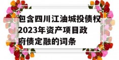 包含四川江油城投债权2023年资产项目政府债定融的词条