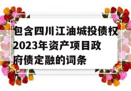 包含四川江油城投债权2023年资产项目政府债定融的词条