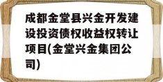 成都金堂县兴金开发建设投资债权收益权转让项目(金堂兴金集团公司)