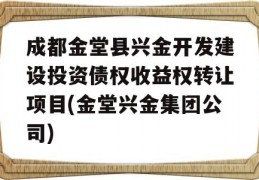 成都金堂县兴金开发建设投资债权收益权转让项目(金堂兴金集团公司)