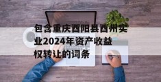 包含重庆酉阳县酉州实业2024年资产收益权转让的词条