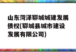 山东菏泽郓城城建发展债权(郓城县城市建设发展有限公司)