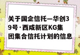 关于国企信托—华创39号·西咸新区KG集团集合信托计划的信息