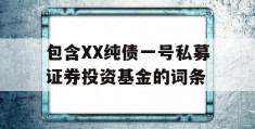 包含XX纯债一号私募证券投资基金的词条