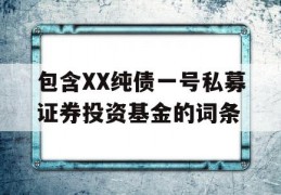 包含XX纯债一号私募证券投资基金的词条