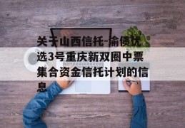 关于山西信托-渝债优选3号重庆新双圈中票集合资金信托计划的信息