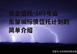 央企信托-103号山东邹城标债信托计划的简单介绍