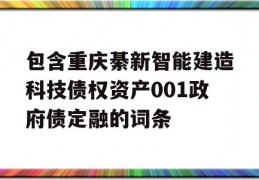 包含重庆綦新智能建造科技债权资产001政府债定融的词条