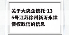 关于大央企信托-135号江苏徐州新沂永续债权政信的信息