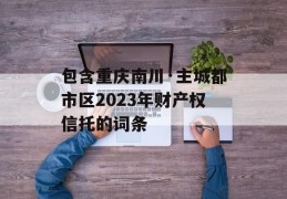 包含重庆南川·主城都市区2023年财产权信托的词条