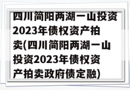 四川简阳两湖一山投资2023年债权资产拍卖(四川简阳两湖一山投资2023年债权资产拍卖政府债定融)