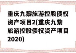 重庆九黎旅游控股债权资产项目2(重庆九黎旅游控股债权资产项目2020)