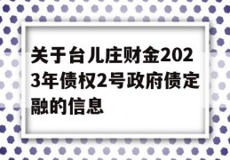 关于台儿庄财金2023年债权2号政府债定融的信息