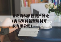 青岛海科债权资产转让(青岛海科新型建材开发有限公司)