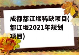 成都都江堰稀缺项目(都江堰2021年规划项目)