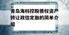 青岛海科控股债权资产转让政信定融的简单介绍