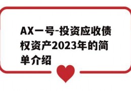 AX一号-投资应收债权资产2023年的简单介绍