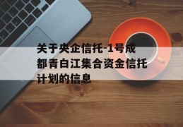 关于央企信托-1号成都青白江集合资金信托计划的信息