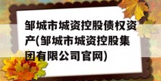 邹城市城资控股债权资产(邹城市城资控股集团有限公司官网)