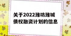 关于2022潍坊潍城债权融资计划的信息