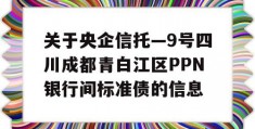 关于央企信托—9号四川成都青白江区PPN银行间标准债的信息