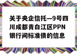 关于央企信托—9号四川成都青白江区PPN银行间标准债的信息