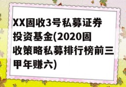 XX固收3号私募证券投资基金(2020固收策略私募排行榜前三甲年赚六)