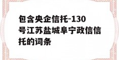 包含央企信托-130号江苏盐城阜宁政信信托的词条