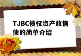 TJBC债权资产政信债的简单介绍