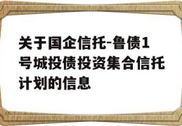 关于国企信托-鲁债1号城投债投资集合信托计划的信息