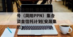 央企信托-安晟7-2号（简阳PPN）集合资金信托计划(安晟集团)