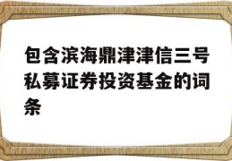 包含滨海鼎津津信三号私募证券投资基金的词条