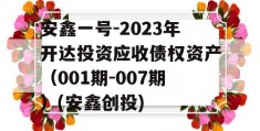 安鑫一号-2023年开达投资应收债权资产（001期-007期）(安鑫创投)