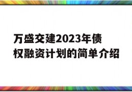 万盛交建2023年债权融资计划的简单介绍