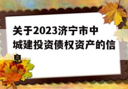 关于2023济宁市中城建投资债权资产的信息