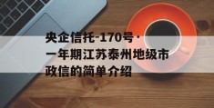 央企信托-170号·一年期江苏泰州地级市政信的简单介绍