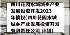 四川花园水城城乡产业发展投资开发2023年债权(四川花园水城城乡产业发展投资开发有限责任公司 评级)