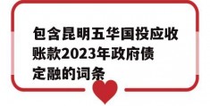 包含昆明五华国投应收账款2023年政府债定融的词条