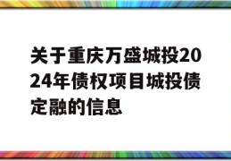 关于重庆万盛城投2024年债权项目城投债定融的信息