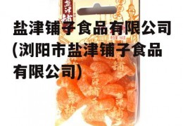 盐津铺子食品有限公司(浏阳市盐津铺子食品有限公司)